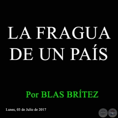 LA FRAGUA DE UN PAÍS - Por BLAS BRÍTEZ - Lunes, 03 de Julio de 2017